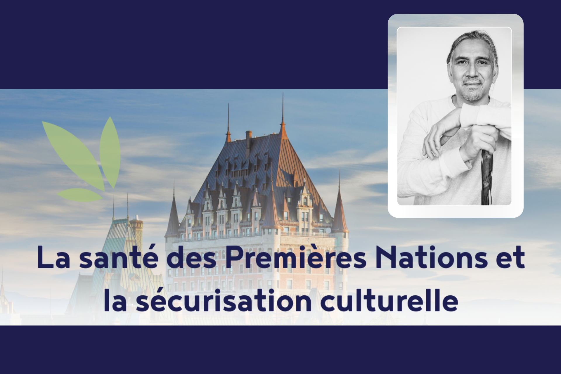 image du Château Frontenac, photo portrait du Dr Stanley Vollant et le phrase: La santé des Premières Nations et la sécurisation culturelle